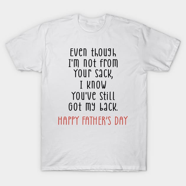 Father's Day Even Though I'm Not From Your Sack You Still Got My Back T-Shirt by Phylis Lynn Spencer